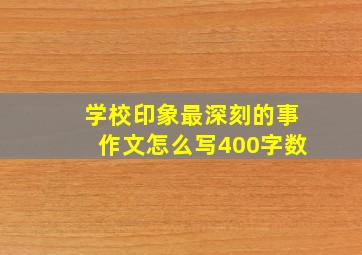 学校印象最深刻的事作文怎么写400字数