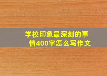 学校印象最深刻的事情400字怎么写作文