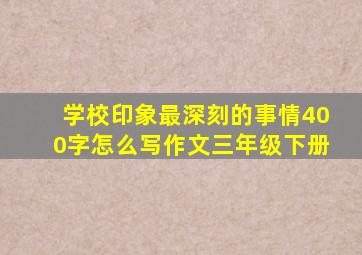 学校印象最深刻的事情400字怎么写作文三年级下册