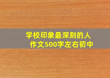 学校印象最深刻的人作文500字左右初中