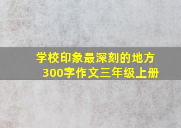 学校印象最深刻的地方300字作文三年级上册