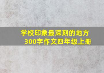 学校印象最深刻的地方300字作文四年级上册