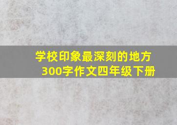 学校印象最深刻的地方300字作文四年级下册