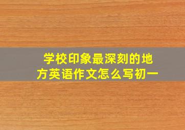 学校印象最深刻的地方英语作文怎么写初一