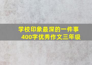 学校印象最深的一件事400字优秀作文三年级