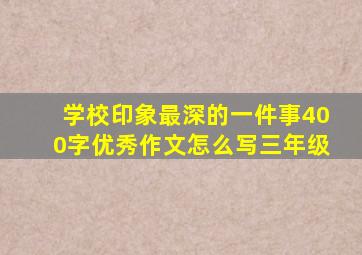 学校印象最深的一件事400字优秀作文怎么写三年级