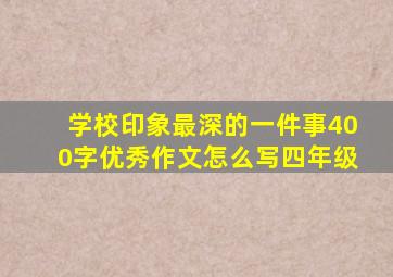 学校印象最深的一件事400字优秀作文怎么写四年级