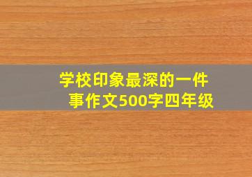 学校印象最深的一件事作文500字四年级