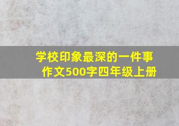 学校印象最深的一件事作文500字四年级上册