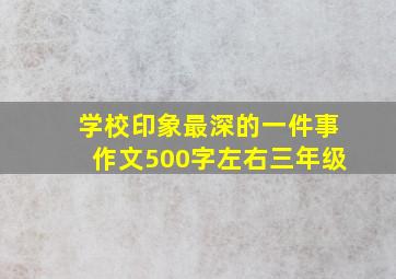 学校印象最深的一件事作文500字左右三年级