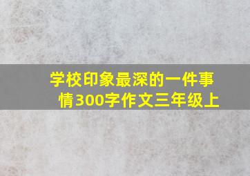 学校印象最深的一件事情300字作文三年级上