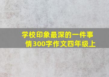 学校印象最深的一件事情300字作文四年级上