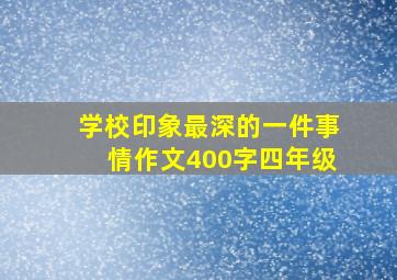 学校印象最深的一件事情作文400字四年级