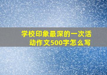 学校印象最深的一次活动作文500字怎么写