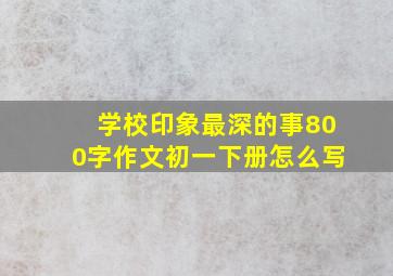 学校印象最深的事800字作文初一下册怎么写