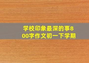 学校印象最深的事800字作文初一下学期