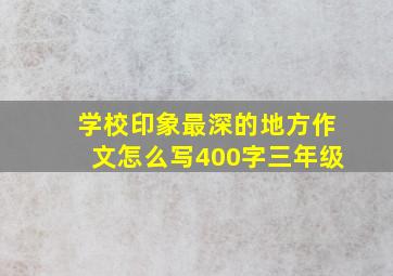 学校印象最深的地方作文怎么写400字三年级