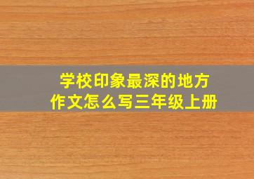 学校印象最深的地方作文怎么写三年级上册