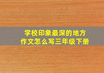 学校印象最深的地方作文怎么写三年级下册