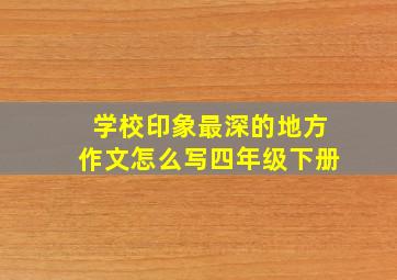 学校印象最深的地方作文怎么写四年级下册