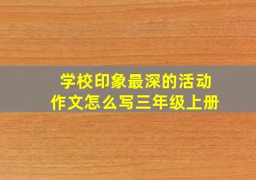 学校印象最深的活动作文怎么写三年级上册