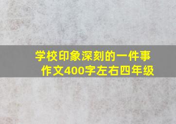 学校印象深刻的一件事作文400字左右四年级