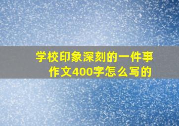 学校印象深刻的一件事作文400字怎么写的