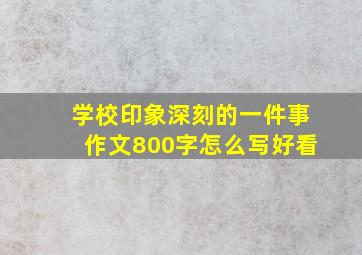 学校印象深刻的一件事作文800字怎么写好看