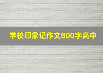 学校印象记作文800字高中