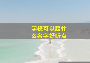 学校可以起什么名字好听点