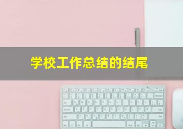 学校工作总结的结尾