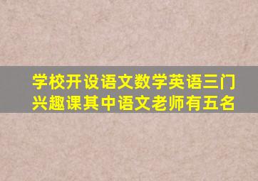 学校开设语文数学英语三门兴趣课其中语文老师有五名