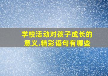 学校活动对孩子成长的意义.精彩语句有哪些