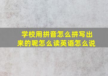 学校用拼音怎么拼写出来的呢怎么读英语怎么说