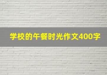 学校的午餐时光作文400字