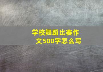 学校舞蹈比赛作文500字怎么写