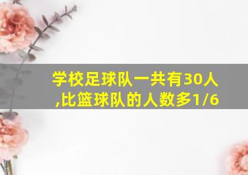 学校足球队一共有30人,比篮球队的人数多1/6