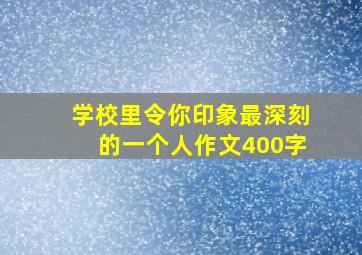 学校里令你印象最深刻的一个人作文400字