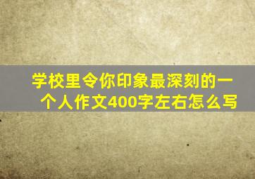 学校里令你印象最深刻的一个人作文400字左右怎么写