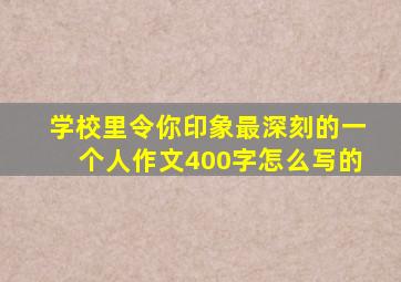 学校里令你印象最深刻的一个人作文400字怎么写的