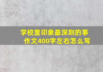 学校里印象最深刻的事作文400字左右怎么写