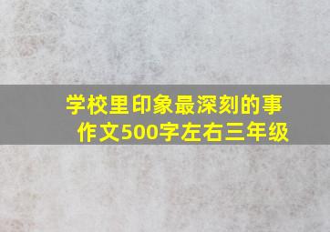 学校里印象最深刻的事作文500字左右三年级