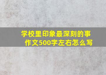 学校里印象最深刻的事作文500字左右怎么写