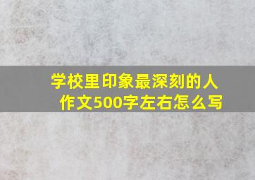 学校里印象最深刻的人作文500字左右怎么写