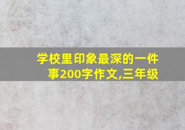 学校里印象最深的一件事200字作文,三年级