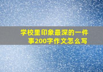 学校里印象最深的一件事200字作文怎么写