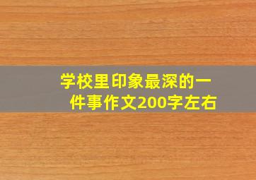 学校里印象最深的一件事作文200字左右