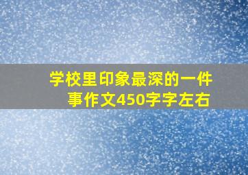 学校里印象最深的一件事作文450字字左右