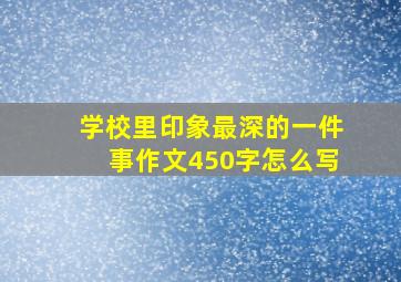 学校里印象最深的一件事作文450字怎么写