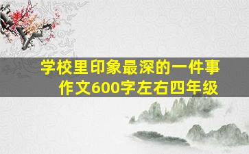 学校里印象最深的一件事作文600字左右四年级